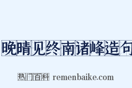 晚晴见终南诸峰造句是什么意思的图片